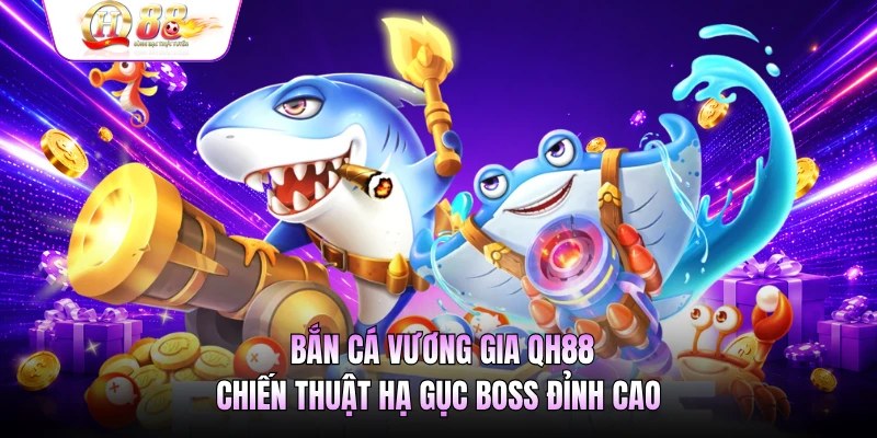 Bắn Cá Vương Gia QH88 - Chiến Thuật Hạ Gục Boss Đỉnh Cao