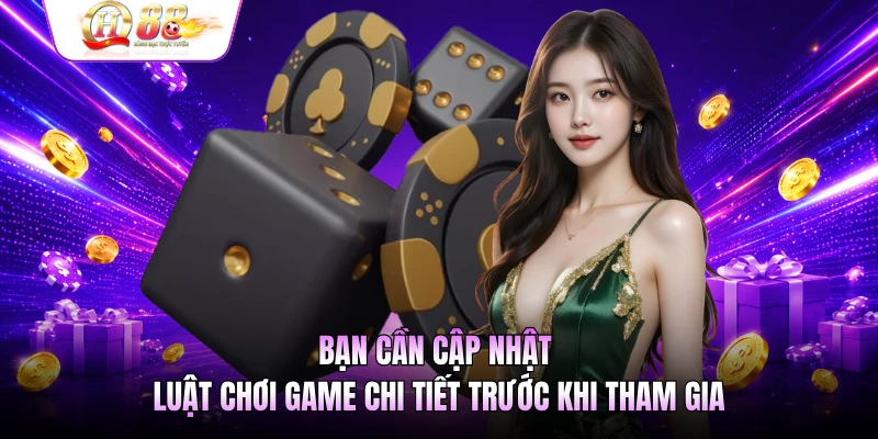 Bạn cần cập nhật luật chơi game chi tiết trước khi tham gia