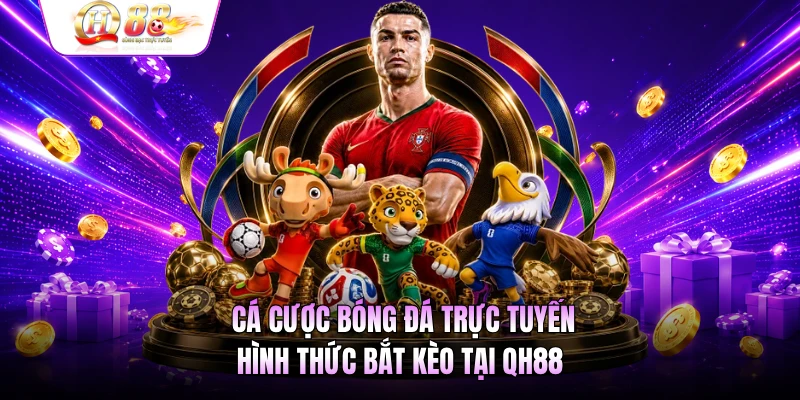 Cá Cược Bóng Đá Trực Tuyến - Hình Thức Bắt Kèo Tại QH88