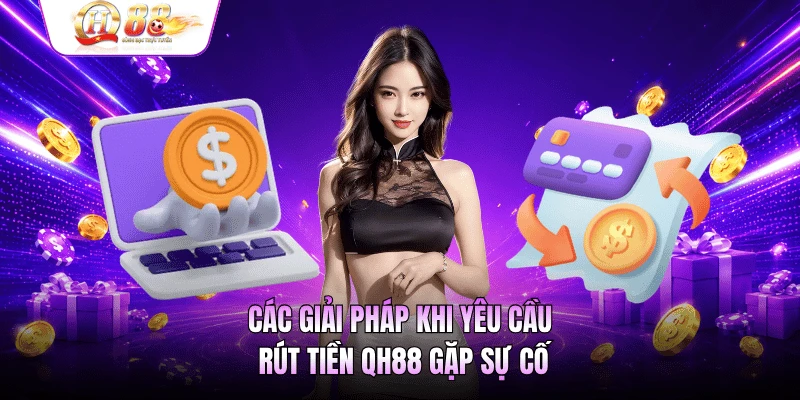 Các giải pháp khi yêu cầu rút tiền QH88 gặp sự cố