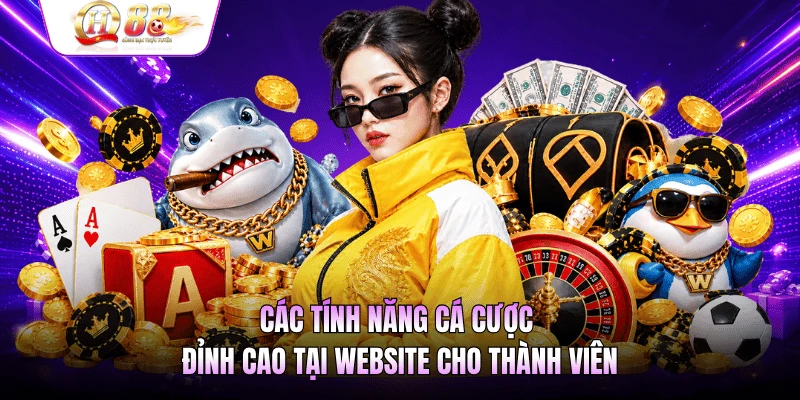Các tính năng cá cược đỉnh cao tại website cho thành viên