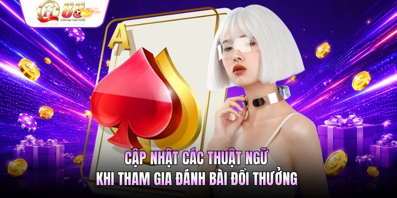 Cập nhật các thuật ngữ khi tham gia đánh bài đổi thưởng