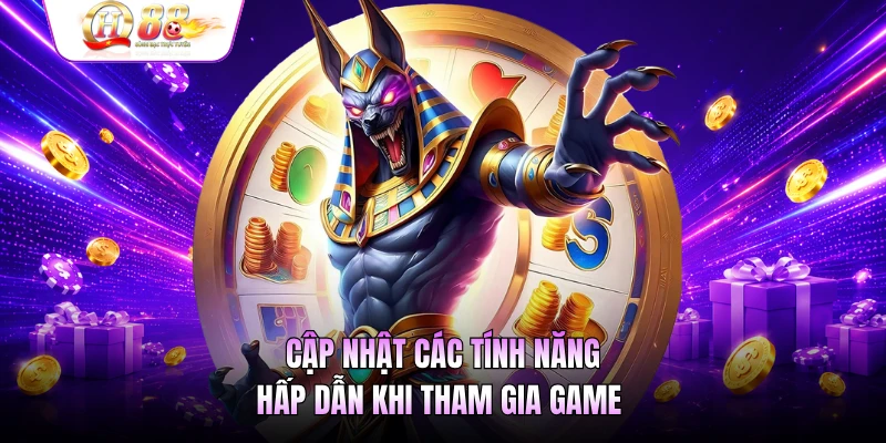 Cập nhật các tính năng hấp dẫn khi tham gia game