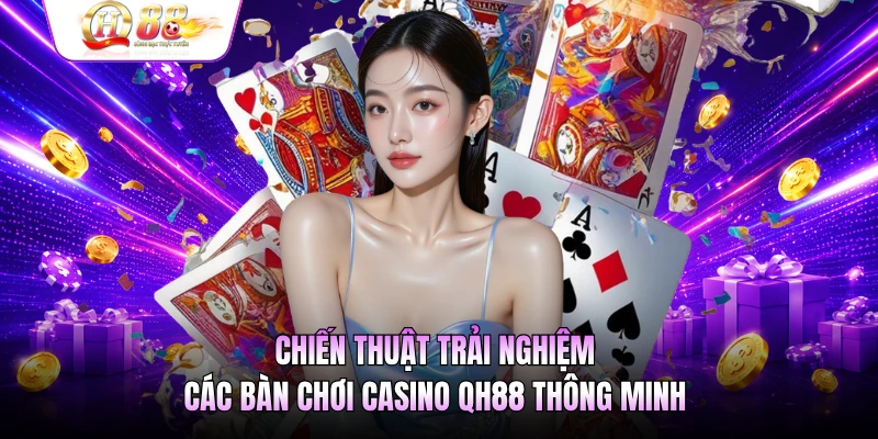 Chiến thuật trải nghiệm các bàn chơi casino QH88 thông minh 
