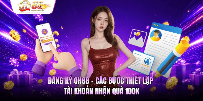 Đăng Ký QH88 - Các Bước Thiết Lập Tài Khoản Nhận Quà 100k