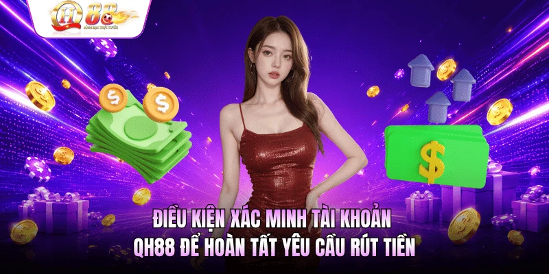Điều kiện xác minh tài khoản QH88 để hoàn tất yêu cầu rút tiền