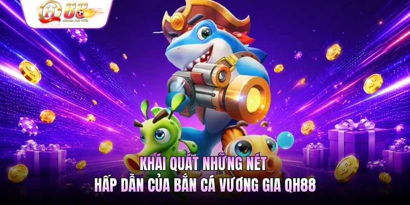 Khái quát những nét hấp dẫn của bắn cá Vương gia QH88