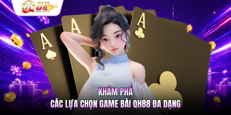 Khám phá các lựa chọn game bài QH88 đa dạng