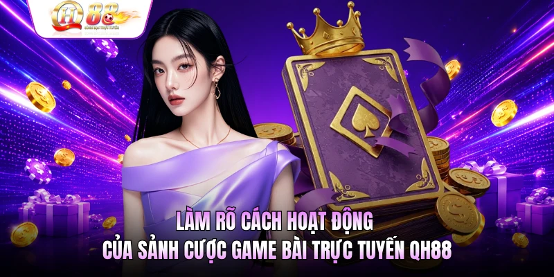 Làm rõ cách hoạt động của sảnh cược game bài trực tuyến QH88