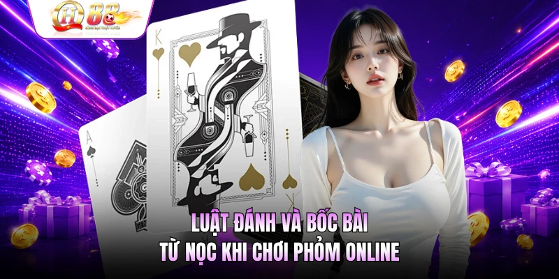 Luật đánh và bốc bài từ nọc khi chơi phỏm online
