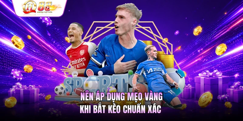 Nên áp dụng mẹo vàng khi bắt kèo chuẩn xác