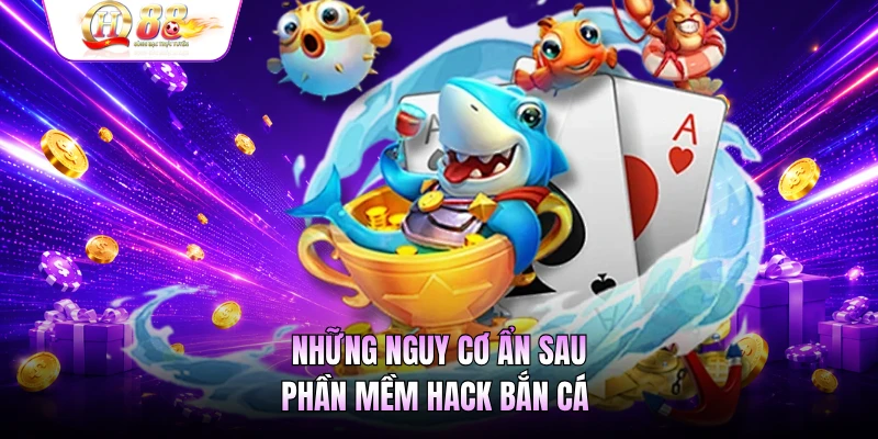 Những nguy cơ ẩn sau phần mềm hack bắn cá
