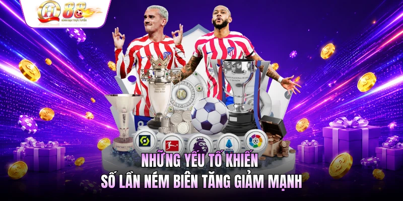 Những yếu tố khiến số lần ném biên tăng giảm mạnh