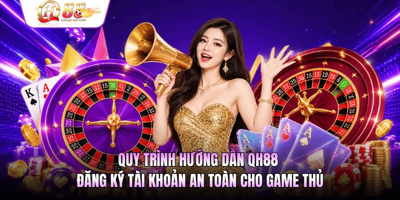 Quy trình hướng dẫn QH88 đăng ký tài khoản an toàn cho game thủ