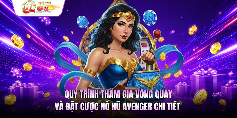 Quy trình tham gia vòng quay và đặt cược nổ hũ Avenger chi tiết