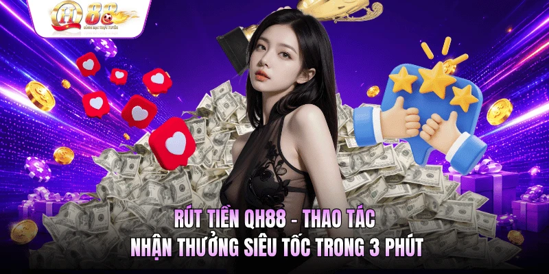 Rút Tiền QH88 - Thao Tác Nhận Thưởng Siêu Tốc Trong 3 Phút