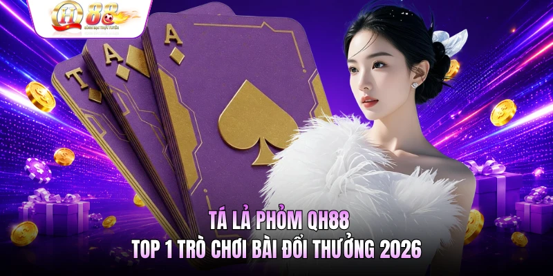 Tá Lả Phỏm QH88 - Top 1 Trò Chơi Bài Đổi Thưởng 2026
