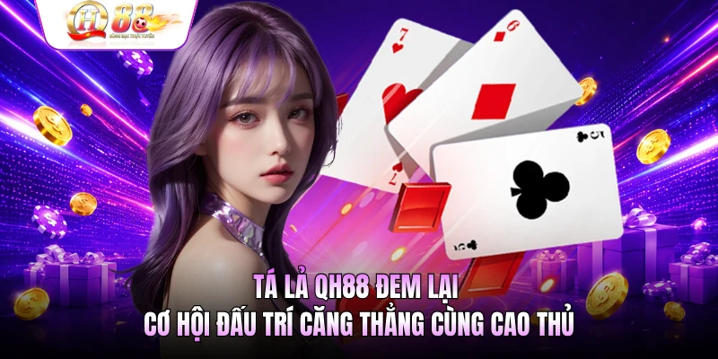 Tá lả QH88 đem lại cơ hội đấu trí căng thẳng cùng cao thủ