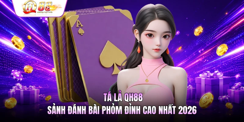 Tá Lả QH88 - Sảnh Đánh Bài Phỏm Đỉnh Cao Nhất 2026