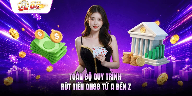 Toàn bộ quy trình rút tiền QH88 từ A đến Z
