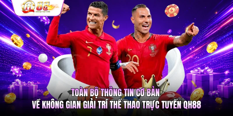 Toàn bộ thông tin cơ bản về không gian giải trí thể thao trực tuyến QH88