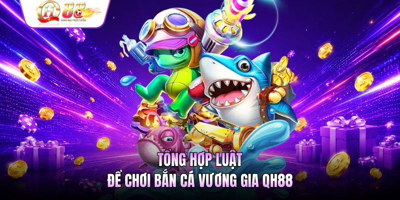 Tổng hợp luật để chơi bắn cá Vương gia QH88