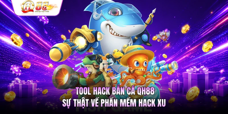 Tool Hack Bắn Cá QH88 - Sự Thật Về Phần Mềm Hack Xu