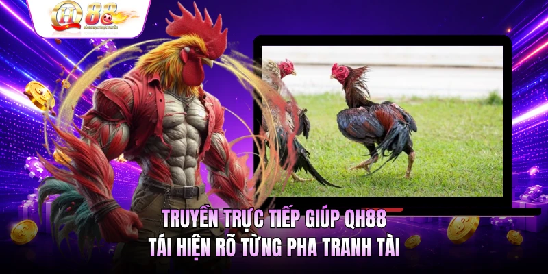 Truyền trực tiếp giúp QH88 tái hiện rõ từng pha tranh tài